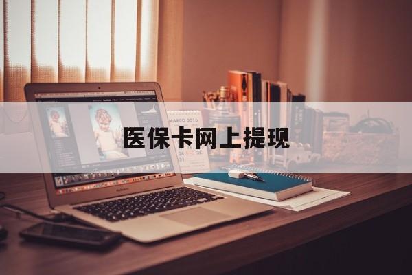 迪庆最新医保卡网上提现方法分析(最方便真实的迪庆医保卡网上提现廾癓qw413612凌方法)