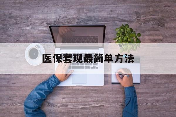 迪庆最新医保套现最简单方法方法分析(最方便真实的迪庆医保怎么套现金方法)