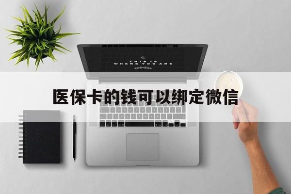 迪庆最新医保卡的钱可以绑定微信方法分析(最方便真实的迪庆医保卡可以和微信绑定吗方法)