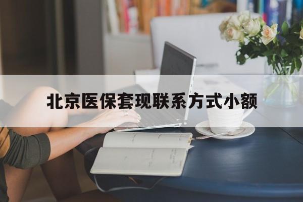 迪庆最新北京医保套现联系方式小额方法分析(最方便真实的迪庆北京医保提现比例是多少方法)