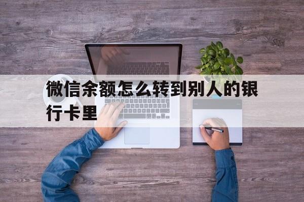 迪庆最新微信余额怎么转到别人的银行卡里方法分析(最方便真实的迪庆微信余额怎么给别人转到银行卡方法)