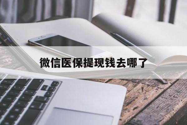 迪庆最新微信医保提现钱去哪了方法分析(最方便真实的迪庆微信提现到医保卡了怎么办方法)