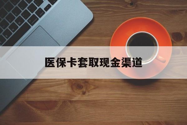 迪庆最新医保卡套取现金渠道方法分析(最方便真实的迪庆医保提现方法微信怎么提现方法)