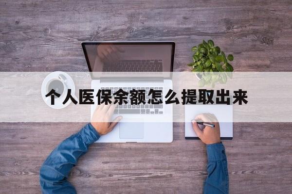 迪庆最新个人医保余额怎么提取出来方法分析(最方便真实的迪庆医保卡个人账户怎么提取方法)