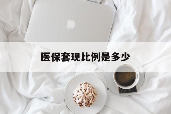 迪庆最新医保套现比例是多少方法分析(最方便真实的迪庆医保套现比例是多少钱方法)