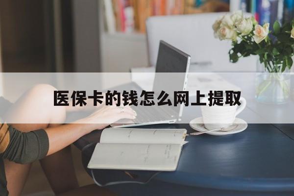 迪庆最新医保卡的钱怎么网上提取方法分析(最方便真实的迪庆医保余额怎么提取到银行卡方法)