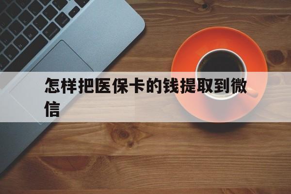 迪庆最新怎样把医保卡的钱提取到微信方法分析(最方便真实的迪庆怎样把医保卡的钱提取到微信里方法)