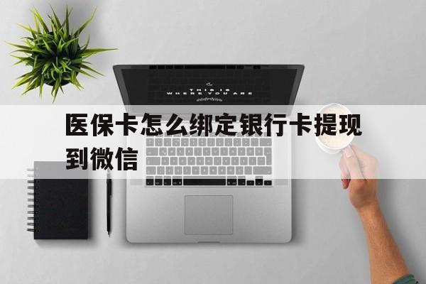 迪庆最新医保卡怎么绑定银行卡提现到微信方法分析(最方便真实的迪庆医保卡怎么绑定转账方法)