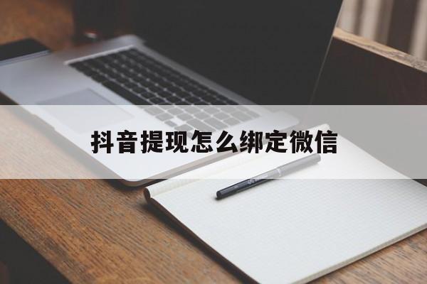 迪庆最新抖音提现怎么绑定微信方法分析(最方便真实的迪庆抖音提现怎样绑定微信方法)