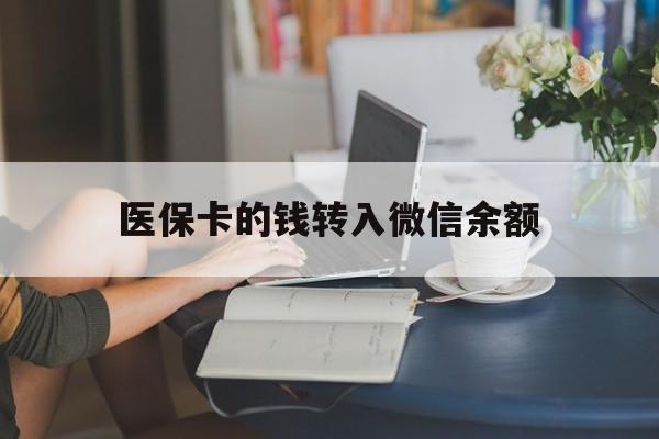迪庆最新医保卡的钱转入微信余额方法分析(最方便真实的迪庆医保卡的钱转入微信余额的步骤和注意事项方法)