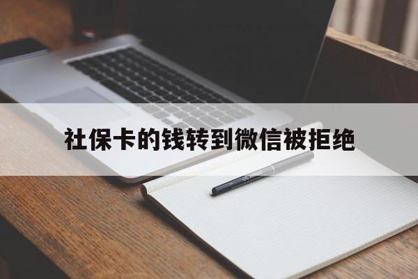 迪庆最新社保卡的钱转到微信被拒绝方法分析(最方便真实的迪庆社保卡转进去的钱转不出来了怎么办?方法)