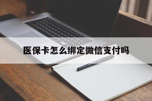 迪庆最新医保卡怎么绑定微信支付吗方法分析(最方便真实的迪庆医保卡怎么绑定到微信上方法)
