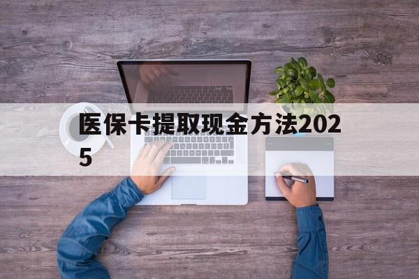 迪庆最新医保卡提取现金方法2025方法分析(最方便真实的迪庆医保卡提取现金方法
方法)