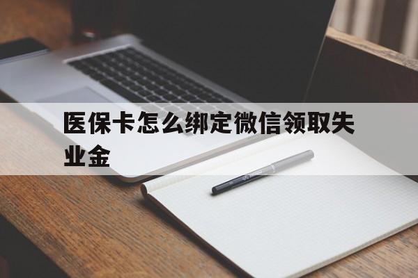 迪庆最新医保卡怎么绑定微信领取失业金方法分析(最方便真实的迪庆医保卡怎么在微信上领取方法)