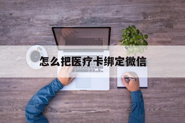 迪庆最新怎么把医疗卡绑定微信方法分析(最方便真实的迪庆医保卡怎么绑定微信方法)