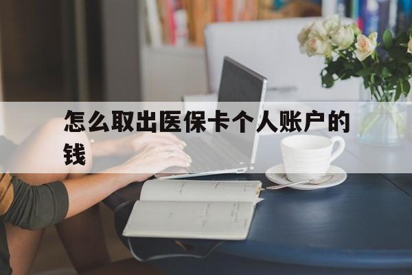 迪庆最新怎么取出医保卡个人账户的钱方法分析(最方便真实的迪庆怎样取出医保个人账户里的钱方法)