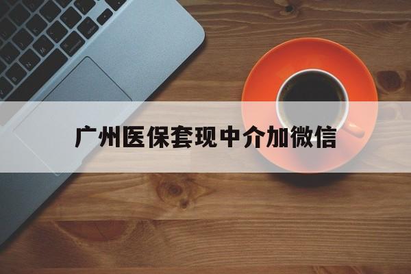 迪庆最新广州医保套现中介加微信方法分析(最方便真实的迪庆广州医保套现中介加微信是真的吗方法)