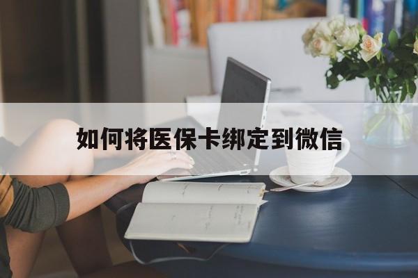 迪庆最新如何将医保卡绑定到微信方法分析(最方便真实的迪庆医保卡怎么绑微信上方法)