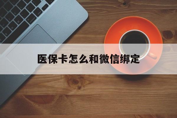 迪庆最新医保卡怎么和微信绑定方法分析(最方便真实的迪庆医保卡怎么和微信绑定在一起方法)